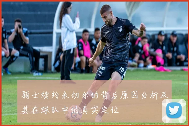 骑士续约米切尔的背后原因分析及其在球队中的真实定位
