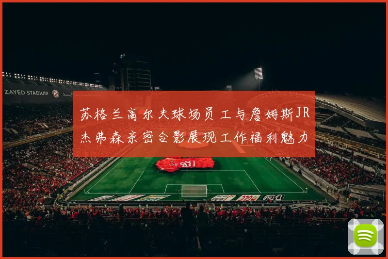 苏格兰高尔夫球场员工与詹姆斯JR杰弗森亲密合影展现工作福利魅力
