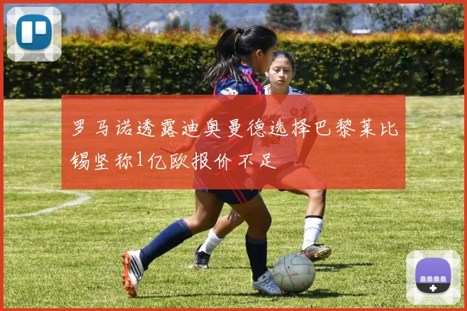 罗马诺透露迪奥曼德选择巴黎莱比锡坚称1亿欧报价不足