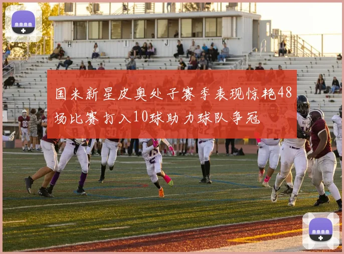 国米新星皮奥处子赛季表现惊艳48场比赛打入10球助力球队争冠