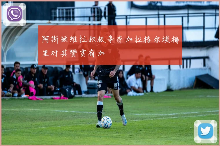 阿斯顿维拉积极争夺加拉格尔埃梅里对其赞赏有加