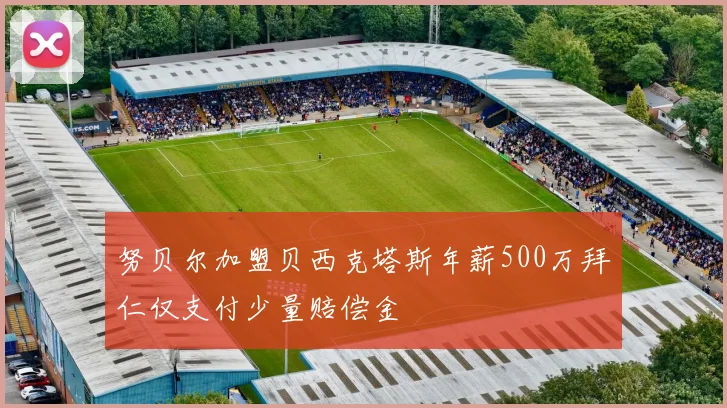 努贝尔加盟贝西克塔斯年薪500万拜仁仅支付少量赔偿金
