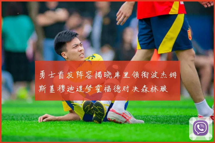 勇士首发阵容揭晓库里领衔波杰姆斯基穆迪追梦霍福德对决森林狼