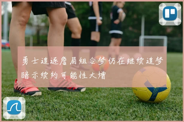 勇士追逐詹眉组合梦仍在继续追梦暗示续约可能性大增