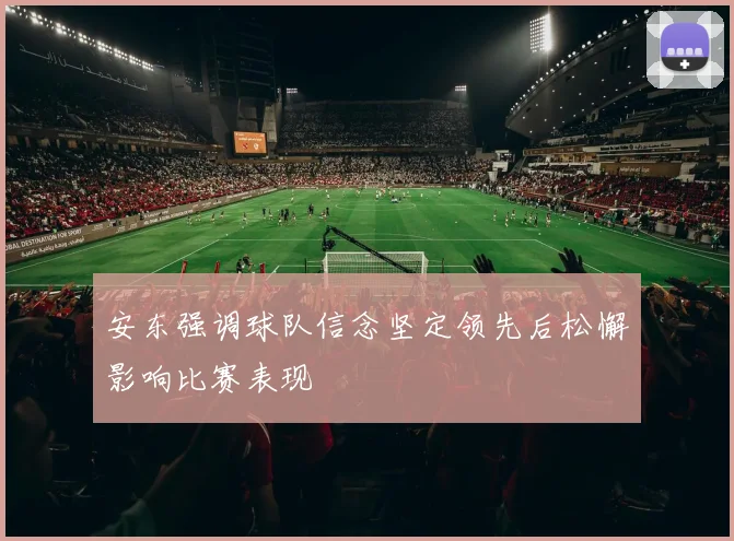 安东强调球队信念坚定领先后松懈影响比赛表现