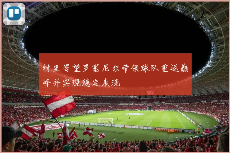 特里寄望罗塞尼尔带领球队重返巅峰并实现稳定表现