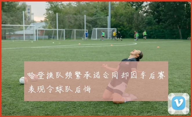 哈登换队频繁承诺合同却因季后赛表现令球队后悔